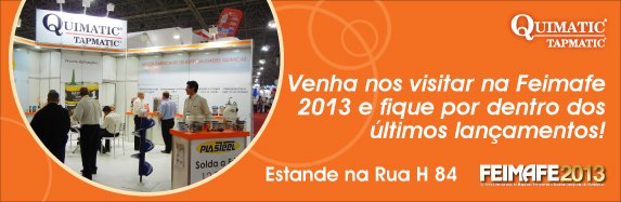 Venha conferir as novidades que a Quimatic Tapmatic esta preparando para FEIMAFE 2013.